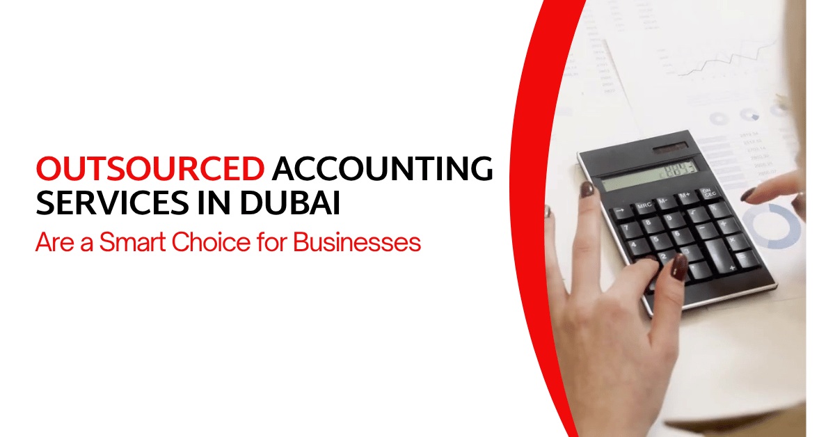 Why Outsourced Accounting Services in Dubai Are a Smart Choice for Businesses