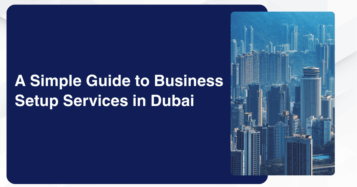 A Simple Guide to Business Setup Services in Dubai for New Entrepreneurs